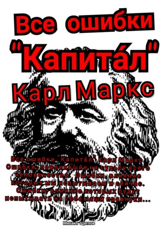 . Все ошибки «Капита́л» Карл Маркс. Ошибки, повлиявшие на судьбу всего человечества. Ошибки, влияние которых мы испытываем и сейчас. Ошибки, влияние которых будут испытывать на себе наши правнуки…