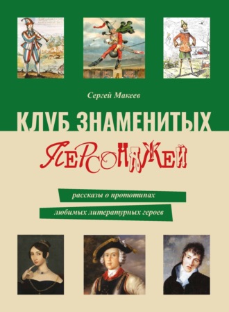 Сергей Макеев. Клуб знаменитых персонажей. Рассказы о прототипах любимых литературных героев