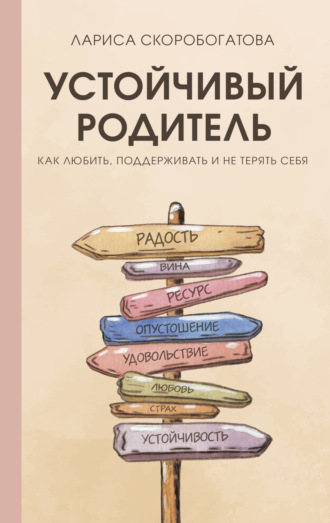 Лариса Скоробогатова. Устойчивый родитель. Как любить, поддерживать и не терять себя