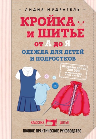 Лидия Мудрагель. Кройка и шитье от А до Я. Одежда для детей и подростков. Полное практическое руководство