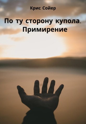 . По ту сторону купола. Примирение