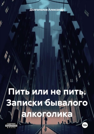 Александр Долгополов. Пить или не пить. Записки бывалого алкоголика