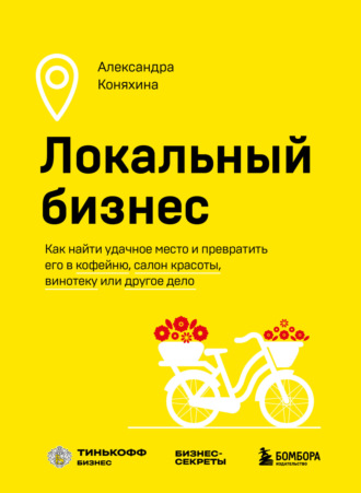 Александра Коняхина. Локальный бизнес. Как найти удачное место и превратить его в кофейню, салон красоты, винотеку или другое дело