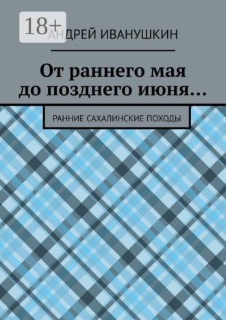 Андрей Иванушкин. От раннего мая до позднего июня… Ранние сахалинские походы