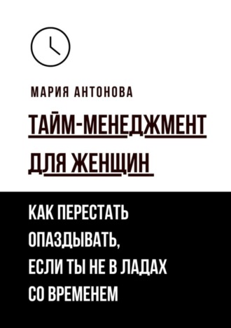 . Тайм-менеджмент для женщин. Как перестать опаздывать, если ты не в ладах со временем