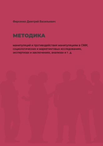 Дмитрий Васильевич Фирсенко. Методика манипуляций и потиводействия манипуляциям в СМИ. Социологических и маркетинговых исследованиях, экспертизах и заключениях, анализах и т. д.