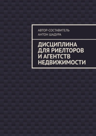 Антон Анатольевич Шадура. Дисциплина для риелторов и агентств недвижимости