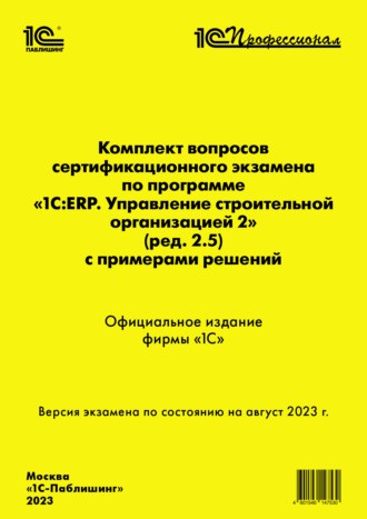 . Комплект вопросов сертификационного экзамена по программе «1С:ERP. Управление строительной организацией 2» (ред. 2.5) с примерами решений, август 2023 (+ epub)