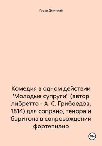 . Комедия в одном действии 'Молодые супруги' (автор либретто – А. С. Грибоедов, 1814) для сопрано, тенора и баритона в сопровождении фортепиано