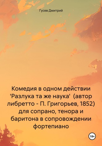 . Комедия в одном действии 'Разлука та же наука' (автор либретто – П. Григорьев, 1852) для сопрано, тенора и баритона в сопровождении фортепиано