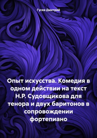 . Опыт искусства. Комедия в одном действии на текст Н.Р. Судовщикова для тенора и двух баритонов в сопровождении фортепиано