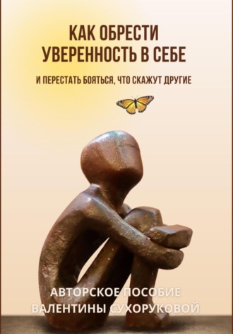 Валентина Сухорукова. Как обрести уверенность в себе и Перестать бояться, что скажут другие