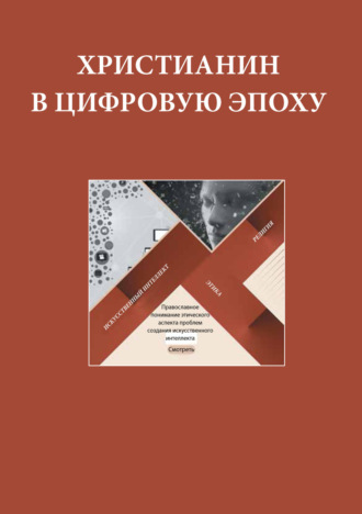 Сборник. Христианин в цифровую эпоху. Сборник докладов, выступлений и презентаций экспертов и членов Межсоборного Присутствия Русской Православной Церкви по теме этики применения высоких технологий в обществе XXI века
