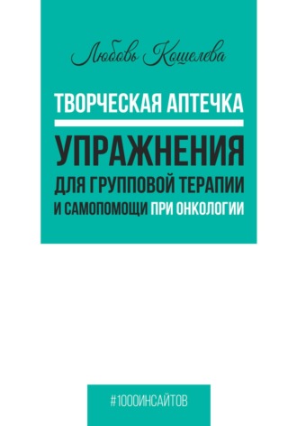 Любовь Васильевна Кошелева. Творческая аптечка. Упражнения для групповой терапии и самопомощи при онкологии