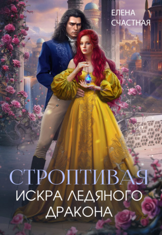 Елена Счастная. Строптивая. Искра ледяного дракона