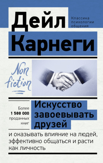 . Искусство завоевывать друзей и оказывать влияние на людей, эффективно общаться и расти как личность