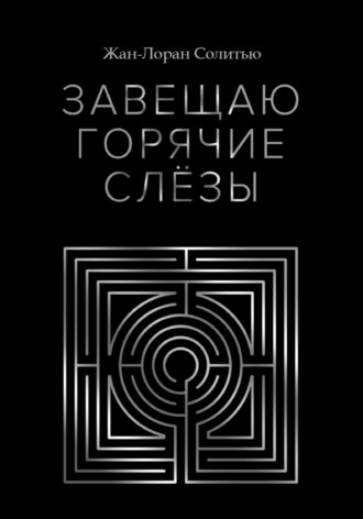 Жан-Лоран Солитью. Завещаю горячие слёзы