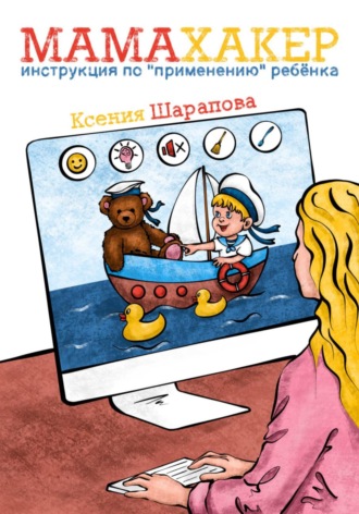 Ксения Шарапова. Мамахакер. Инструкция по «применению» ребенка. Сборник мамских лайфхаков