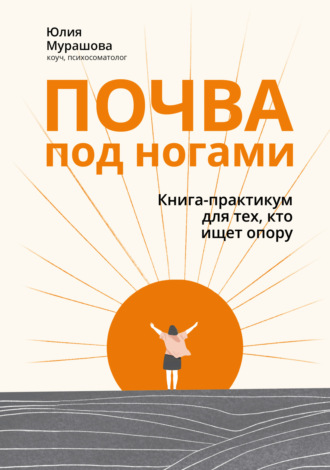 Юлия Мурашова. Почва под ногами: книга-практикум для тех, кто ищет опору