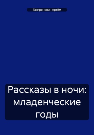 Артём Гангренович. Рассказы в ночи: младенческие годы