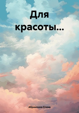 Елена Евгеньевна Абрамкина. Для красоты…