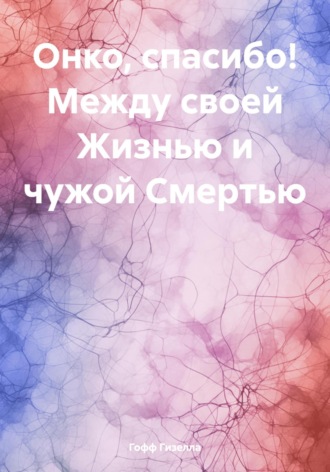 Гизелла Гофф. Онко, спасибо! Между своей Жизнью и чужой Смертью