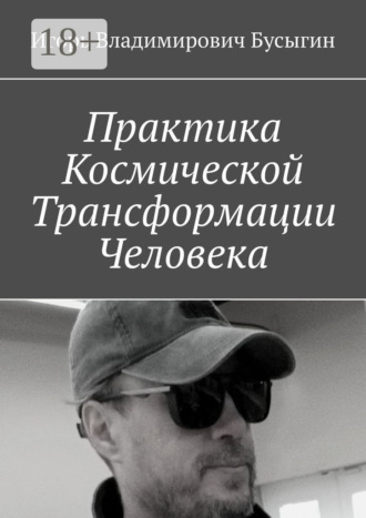 Игорь Владимирович Бусыгин. Практика Космической Трансформации Человека