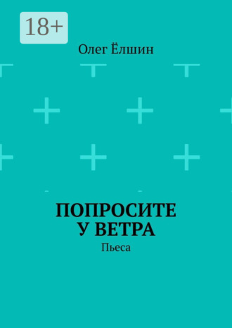 Олег Ёлшин. Попросите у ветра. Пьеса