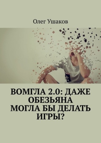 Олег Ушаков. Вомгла 2.0: Даже обезьяна могла бы делать игры?