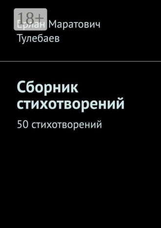 Ерлан Маратович Тулебаев. Сборник стихотворений. 50 стихотворений