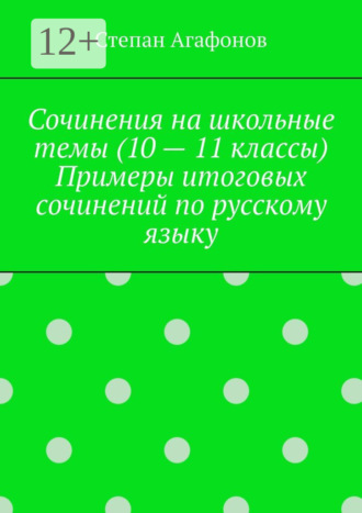 . Сочинения на школьные темы (10 – 11 классы). Примеры итоговых сочинений по русскому языку