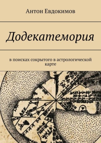 Антон Владимирович Евдокимов. Додекатемория. В поисках сокрытого в астрологической карте