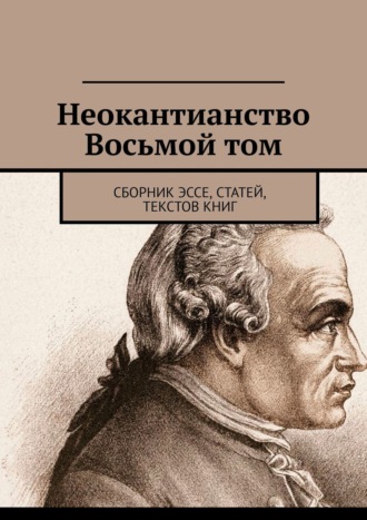 Валерий Алексеевич Антонов. Неокантианство Восьмой том. Сборник эссе, статей, текстов книг