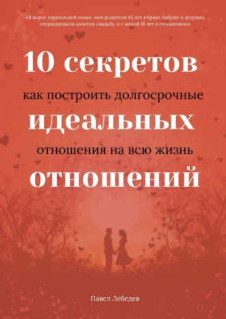 . 10 секретов идеальных отношений. Как построить долгосрочные отношения на всю жизнь