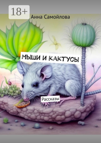 Анна Самойлова. Мыши и кактусы. Рассказы