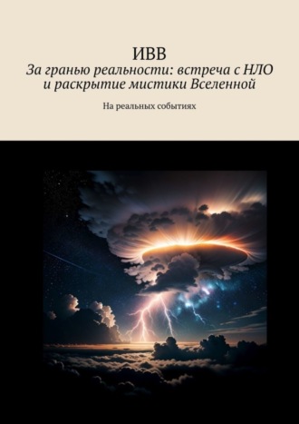 ИВВ. За гранью реальности: встреча с НЛО и раскрытие мистики Вселенной. На реальных событиях