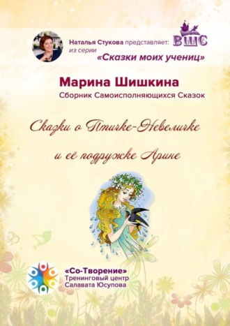 Марина Владимировна Шишкина. Сказки о Птичке-Невеличке и её подружке Арине. Сборник Самоисполняющихся Сказок