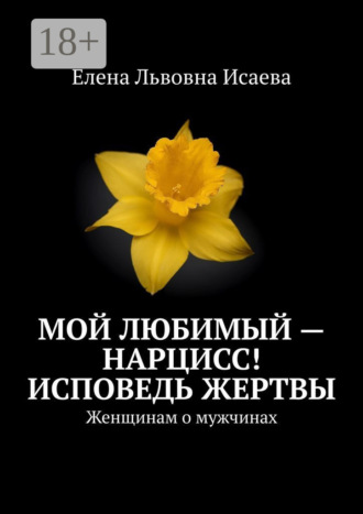 . Мой любимый – нарцисс! Исповедь жертвы. Женщинам о мужчинах