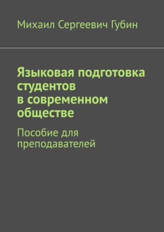 Михаил Сергеевич Губин. Языковая подготовка студентов в современном обществе. Пособие для преподавателей