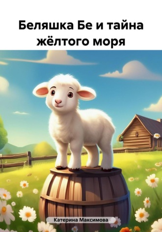Катерина Александровна Максимова. Беляшка Бе и тайна жёлтого моря