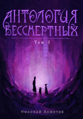 Николай Ахметов. Антология Бессмертных. Том первый