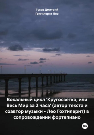 . Вокальный цикл 'Кругосветка, или Весь Мир за 2 часа' (автор текста и соавтор музыки – Лео Гохгилернт) в сопровождении фортепиано