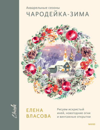 Елена Власова. Акварельные сезоны: Чародейка-зима. Рисуем искристый иней, новогодние огни и винтажные открытки