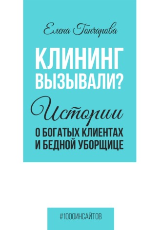 Елена Гончарова. Клининг вызывали? Истории о богатых клиентах и бедной уборщице