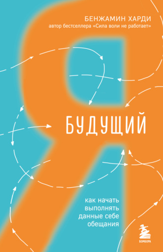 Бенжамин Харди. Будущий я. Как начать выполнять данные себе обещания