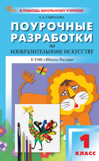 Е. А. Гаврилова. Поурочные разработки по изобразительному искусству. 1 класс (к УМК под ред. Б.М. Неменского («Школа России»), выпуски с 2023 г. по наст. время)