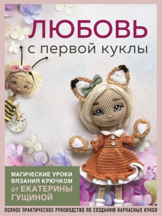 . Любовь с первой куклы. Магические уроки вязания крючком от Екатерины Гущиной