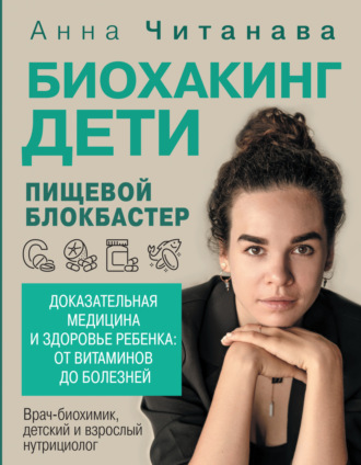 Анна Читанава. Биохакинг. Дети. Пищевой блокбастер. Доказательная медицина и здоровье ребенка: от витаминов до болезней