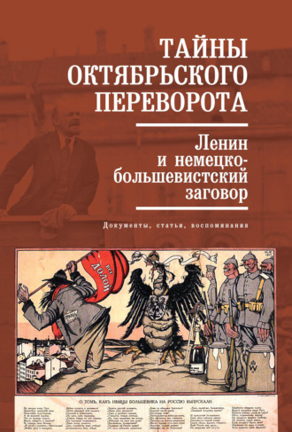 Коллектив авторов. Тайны Октябрьского переворота. Ленин и немецко-большевистский заговор: документы, статьи, воспоминания