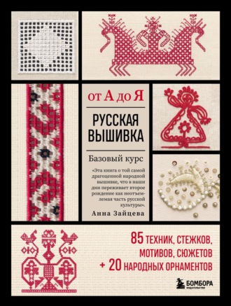 Анна Зайцева. Русская вышивка от А до Я. Базовый курс: 85 техник, стежков, мотивов, сюжетов + 20 народных орнаментов